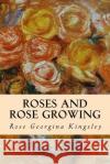 Roses and Rose Growing Rose Georgina Kingsley 9781533093660 Createspace Independent Publishing Platform