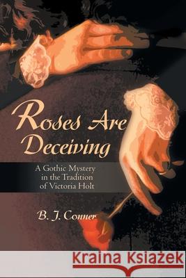 Roses Are Deceiving: A Gothic Mystery in the Tradition of Victoria Hiolt B J Conner 9781663234100 iUniverse - książka