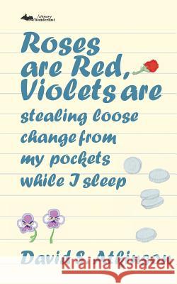Roses are Red, Violets Are Stealing Loose Change From My Pockets While I Sleep Atkinson, David S. 9781942856283 Literary Wanderlust - książka