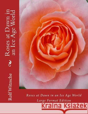 Roses at Dawn in an Ice Age World (Large): Large Format Edition Rolf A. F. Witzsche 9781535569941 Createspace Independent Publishing Platform - książka