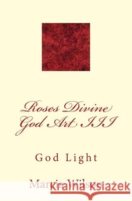 Roses Divine God Art III: God Light Marcia Wilson 9781499201161 Createspace Independent Publishing Platform - książka