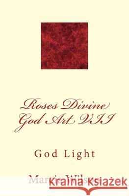 Roses Divine God Art VII: God Light Marcia Wilson 9781499200607 Createspace Independent Publishing Platform - książka