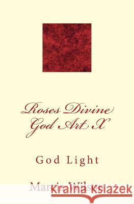 Roses Divine God Art X: God Light Marcia Wilson 9781499200454 Createspace Independent Publishing Platform - książka