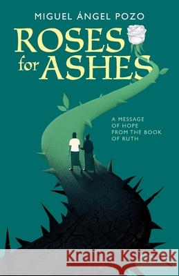 Roses for Ashes: A Message of Hope from the Book of Ruth Miguel Angel Pozo 9781963265187 Invite Press - książka