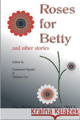 Roses For Betty And Other Stories: The Writivism Anthology 2015 Lee, Sumayya 9781514264881 Createspace - książka