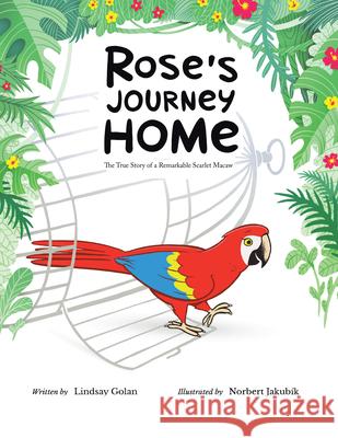 Rose's Journey Home: The True Story of a Remarkable Scarlet Macaw Lindsay Golan 9781532063459 iUniverse - książka