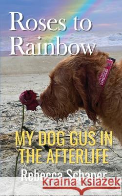 Roses to Rainbow: My Dog Gus in the Afterlife Rebecca Schaper 9780999277164 Greyhawk Productions - książka