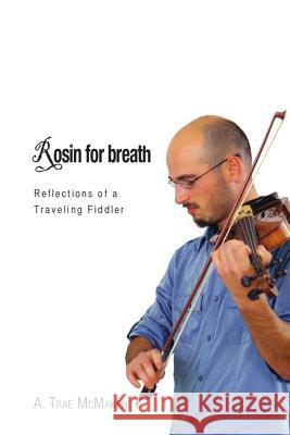 Rosin for Breath: Reflections of a Traveling Fiddler A. Trae McMaken 9781477563281 Createspace Independent Publishing Platform - książka