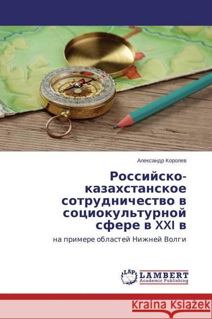 Rossijsko-kazahstanskoe sotrudnichestvo v sociokul'turnoj sfere v XXI v : na primere oblastej Nizhnej Volgi Korolev, Alexandr 9783659711381 LAP Lambert Academic Publishing - książka