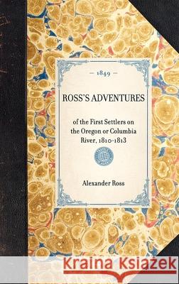 Ross's Adventures: Of the First Settlers on the Oregon or Columbia River, 1810-1813 Alexander Ross 9781429002707 Applewood Books - książka