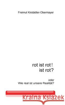 rot ist rot! ist rot?: oder Wie real ist unsere Realität? Kirstädter-Obermayer, Freimut 9783735742414 Books on Demand - książka