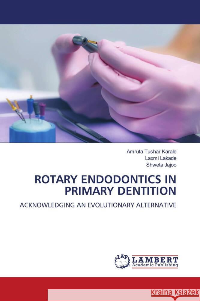 ROTARY ENDODONTICS IN PRIMARY DENTITION Tushar Karale, Amruta, Lakade, Laxmi, Jajoo, Shweta 9786208439842 LAP Lambert Academic Publishing - książka