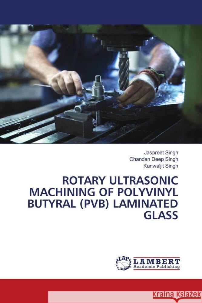 ROTARY ULTRASONIC MACHINING OF POLYVINYL BUTYRAL (PVB) LAMINATED GLASS Singh, Jaspreet, Singh, Chandan Deep, Singh, Kanwaljit 9786208438678 LAP Lambert Academic Publishing - książka