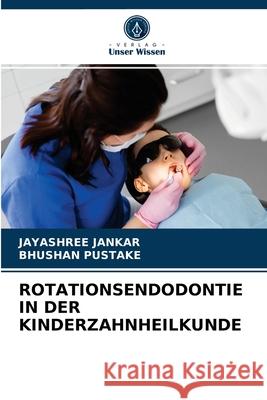 Rotationsendodontie in Der Kinderzahnheilkunde Jayashree Jankar, Bhushan Pustake 9786203837216 Verlag Unser Wissen - książka