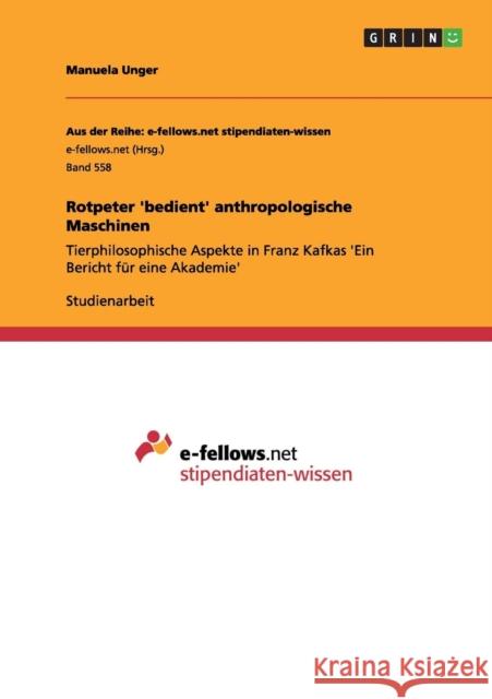 Rotpeter 'bedient' anthropologische Maschinen: Tierphilosophische Aspekte in Franz Kafkas 'Ein Bericht für eine Akademie' Unger, Manuela 9783656305996 Grin Verlag - książka
