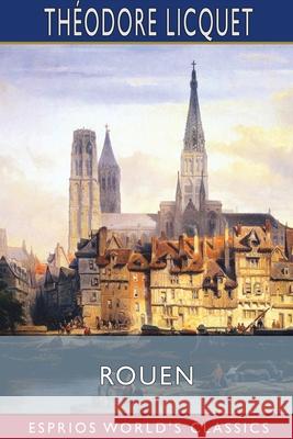 Rouen (Esprios Classics): Its History and Monuments Licquet, Théodore 9781006929342 Blurb - książka