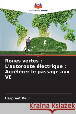 Roues vertes : L'autoroute électrique : Accélérer le passage aux VE Kaur, Harpreet 9786208702601 Editions Notre Savoir - książka