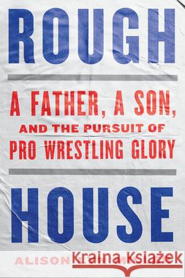 Rough House: A Father, a Son, and the Pursuit of Pro Wrestling Glory Alison Lyn Miller 9781324086581 W. W. Norton & Company - książka