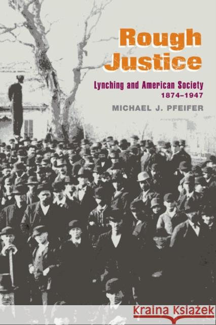 Rough Justice: Lynching and American Society, 1874-1947 Pfeifer, Michael J. 9780252074059 University of Illinois Press - książka