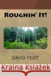 Roughin' It! David Feist 9781546856306 Createspace Independent Publishing Platform