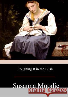 Roughing It in the Bush Susanna Moodie 9781973910046 Createspace Independent Publishing Platform - książka
