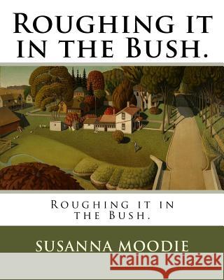 Roughing it in the Bush. Moodie, Susanna 9781985838826 Createspace Independent Publishing Platform - książka