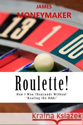 Roulette!: How I Won Thousands Without 'Beating the Odds' James P. Moneymaker 9780989952712 JPM Publications - książka