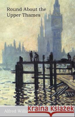 Round About the Upper Thames Alfred Williams 9781473321922 Read Books - książka