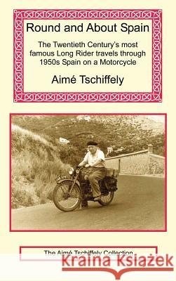Round and about Spain: The Twentieth Century's Most Famous Long Rider Travels Through 1950s Spain on a Motorcycle Aime Tschiffely 9781590483268 Long Riders' Guild Press - książka