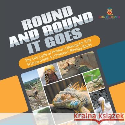 Round and Round It Goes The Life Cycle of Animals Biology for Kids Science Grade 4 Children's Biology Books Baby Professor 9781541949300 Baby Professor - książka
