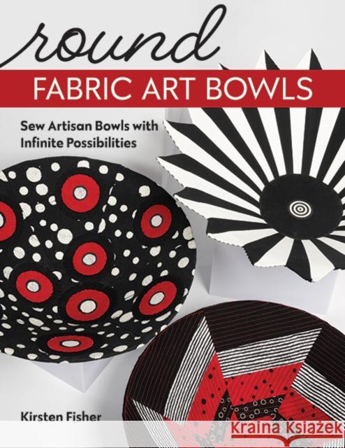 Round Fabric Art Bowls: Sew Artisan Bowls with Infinite Possibilities Kirsten Fisher 9781644032480 C & T Publishing - książka