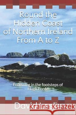 Round the Hidden Coast of Northern Ireland From A to Z: Following in the footsteps of Hugh Forde David Leslie 9781719875011 Independently Published - książka