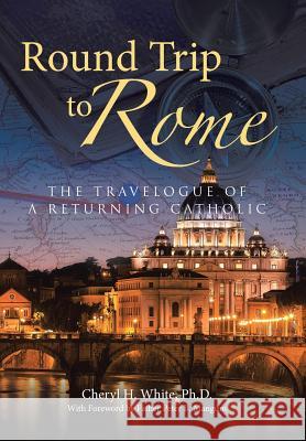Round Trip to Rome: The Travelogue of a Returning Catholic Cheryl H White, PH D 9781512716757 Authorhouse - książka