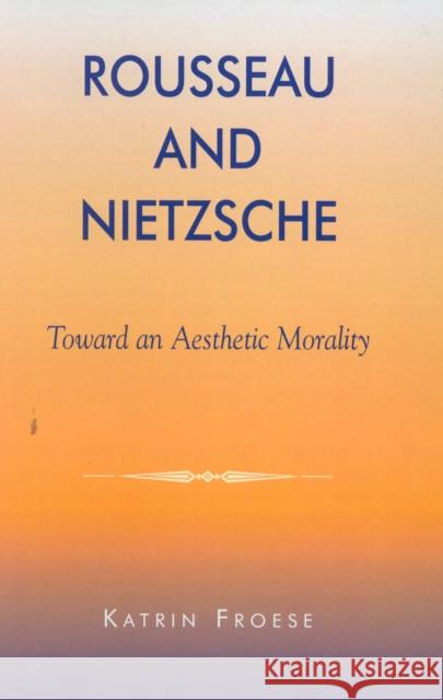 Rousseau and Nietzsche: Toward an Aesthetic Morality Froese, Katrin 9780739102992 LEXINGTON BOOKS,U.S. - książka