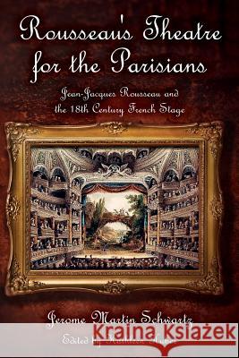 Rousseau's Theatre for the Parisians: Jean-Jacques Rousseau and the 18th Century French Stage Jerome Martin Schwartz Kathleen Huber 9781977764348 Createspace Independent Publishing Platform - książka