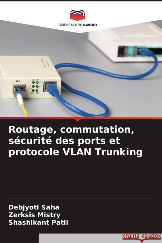 Routage, commutation, sécurité des ports et protocole VLAN Trunking Saha, Debjyoti, Mistry, Zerksis, Patil, Shashikant 9786205076767 Editions Notre Savoir - książka