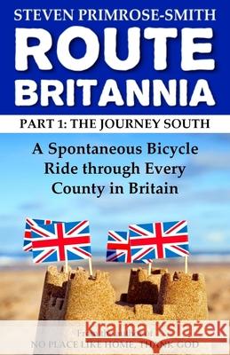 Route Britannia, the Journey South: A Spontaneous Bicycle Ride through Every County in Britain Primrose-Smith, Steven 9781540516374 Createspace Independent Publishing Platform - książka