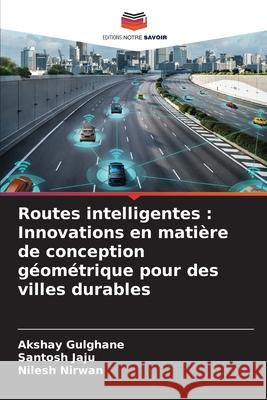 Routes intelligentes : Innovations en matière de conception géométrique pour des villes durables Gulghane, Akshay, Jaju, Santosh, Nirwan, Nilesh 9786209012792 Editions Notre Savoir - książka