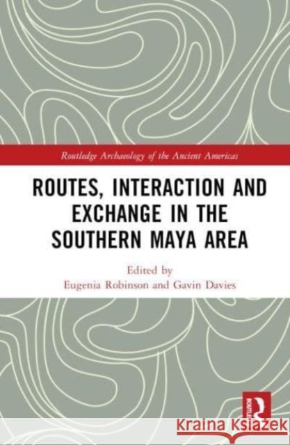 Routes, Interaction and Exchange in the Southern Maya Area Eugenia Robinson Gavin Davies 9780367404246 Routledge - książka