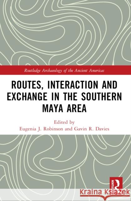 Routes, Interaction and Exchange in the Southern Maya Area Eugenia Robinson Gavin Davies 9781032542102 Taylor & Francis Ltd - książka