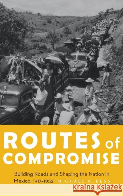 Routes of Compromise: Building Roads and Shaping the Nation in Mexico, 1917-1952 Michael K. Bess 9780803299344 University of Nebraska Press - książka