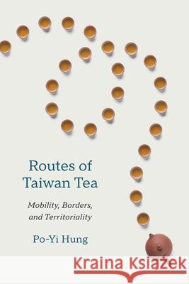 Routes of Taiwan Tea: Mobility, Borders, and Territoriality Po-Yi Hung 9780295754345 University of Washington Press - książka
