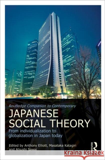 Routledge Companion to Contemporary Japanese Social Theory : From Individualization to Globalization in Japan Today Anthony Elliott Masataka Katagiri Atsushi Sawai 9780415671446 Routledge - książka