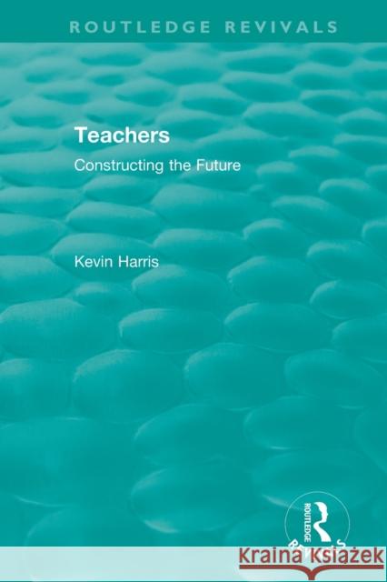 Routledge Revivals: Teachers (1994): Constructing the Future Kevin Harris 9780815362616 Routledge - książka
