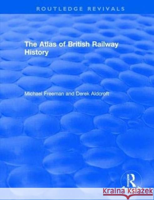 Routledge Revivals: The Atlas of British Railway History (1985) Michael Freeman Derek Aldcroft 9781138566538 Routledge - książka