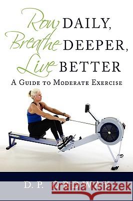 Row Daily, Breathe Deeper, Live Better: A Guide to Moderate Exercise Ordway, D. P. 9780595434374 iUniverse.com - książka