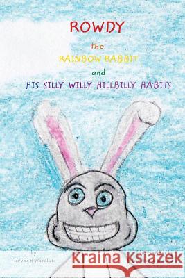 Rowdy the Rainbow Rabbit: and His Silly Willy Hillbilly Habits Wardlaw, Trevor P. 9781320187879 Blurb - książka