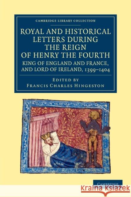 Royal and Historical Letters During the Reign of Henry the Fourth, King of England and France, and Lord of Ireland, 1399-1404 Hingeston, Francis Charles 9781108043014 Cambridge University Press - książka
