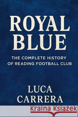 Royal Blue: The Complete History of Reading Football Club Luca Carrera 9781923525504 Independently Published - książka
