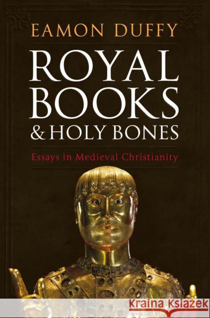 Royal Books and Holy Bones: Essays in Medieval Christianity Professor Eamon Duffy 9781472953230 Bloomsbury Publishing PLC - książka